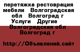 перетяжка рестоврация мебели - Волгоградская обл., Волгоград г. Услуги » Другие   . Волгоградская обл.,Волгоград г.